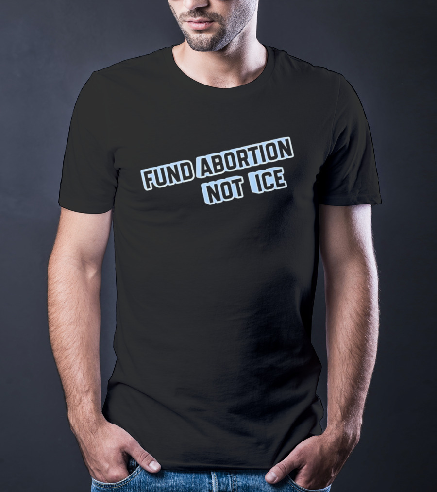Fund Abortion Not ICE Prioritize Healthcare Over Immigration Enforcement T-Shirt