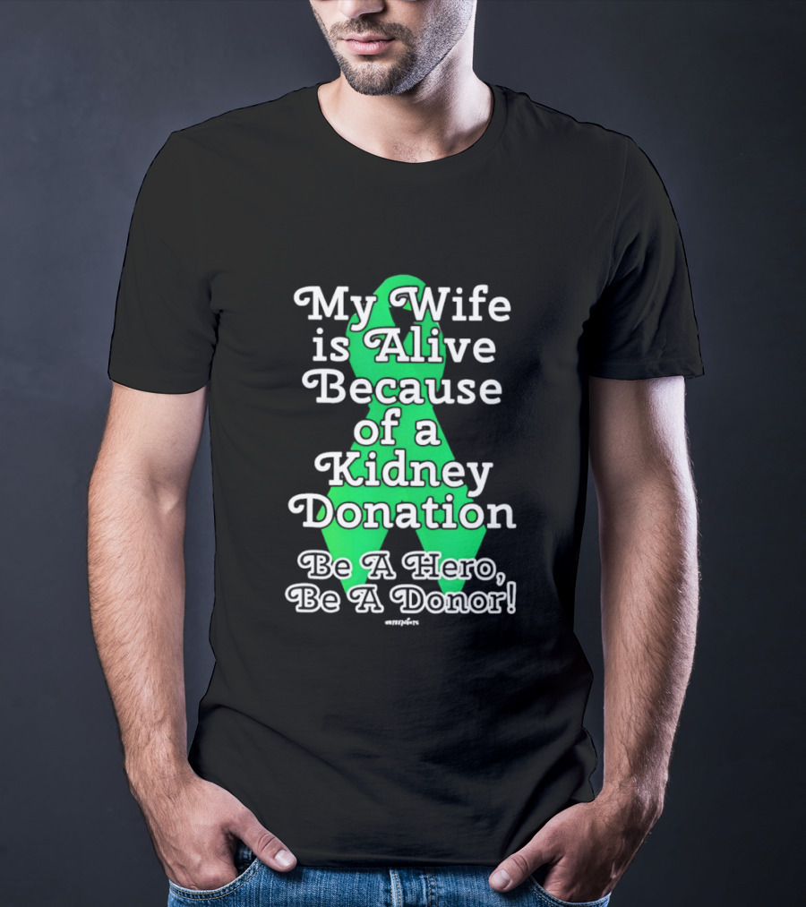My Wife Is Alive Because Of A Kidney Donation Be A Hero Be A Donor T-Shirt