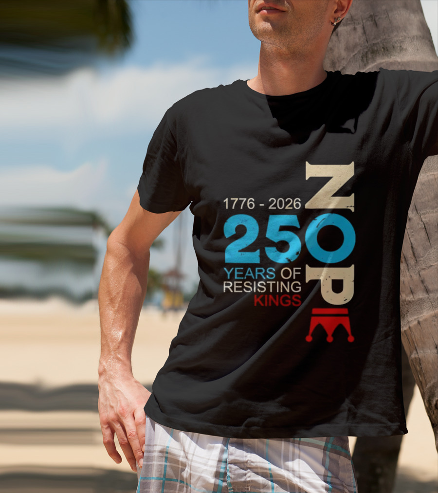 1776 2026 Nope 250 Years Of Resisting Kings T-Shirt