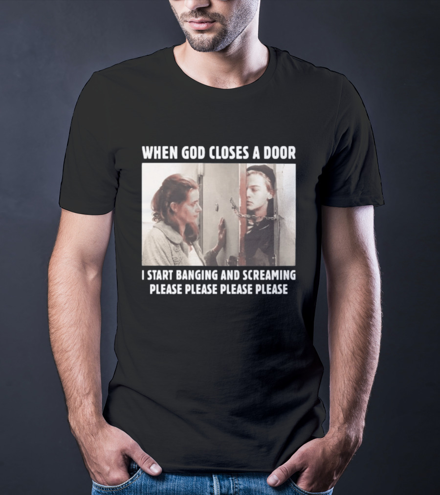 When God Closes A Door Scene I Start Banging And Screaming Please Please Please Please T-Shirt