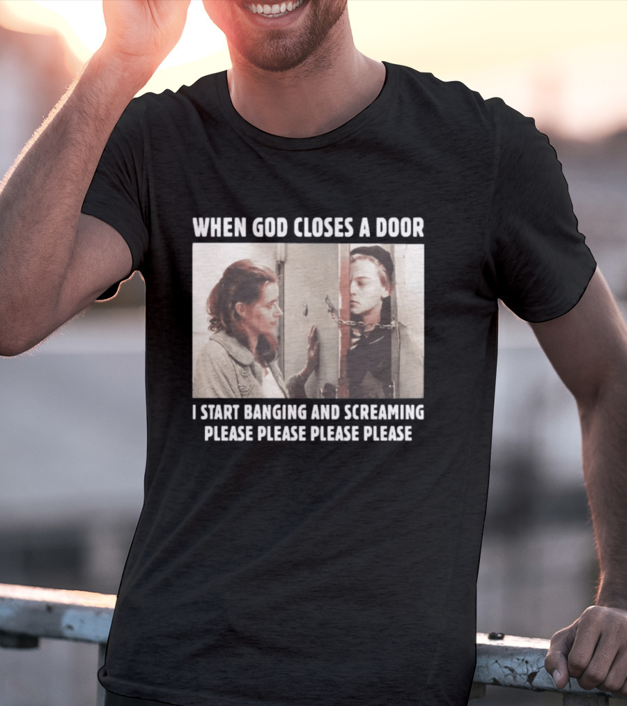 When God Closes A Door Scene I Start Banging And Screaming Please Please Please Please T-Shirt