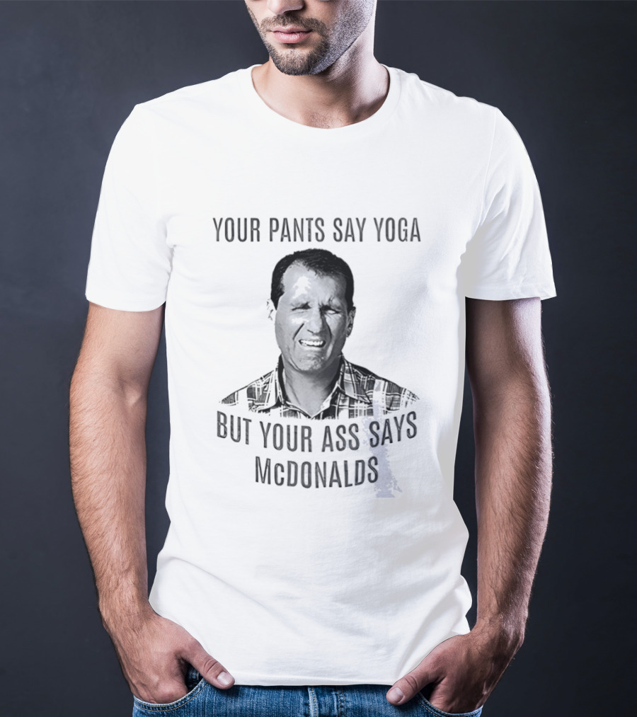 Al Bundy Your Pants Say Yoga But Your Ass Says McDonalds T-Shirt