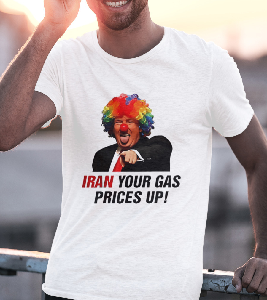 Donald Trump Clown Iran Your Gas Prices Up T-Shirt