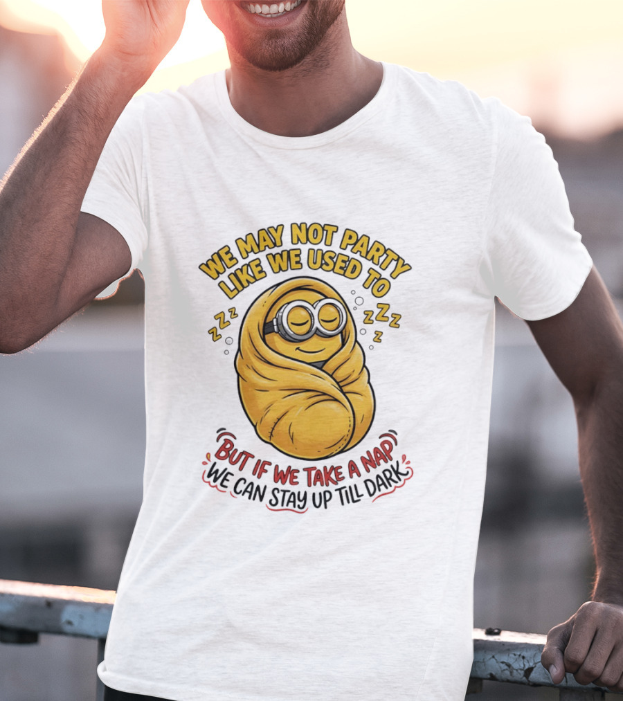 We May Not Party Like We Used To Minion Wrapped In Blanket But If We Take A Nap We Can Stay Up Till Dark T-Shirt