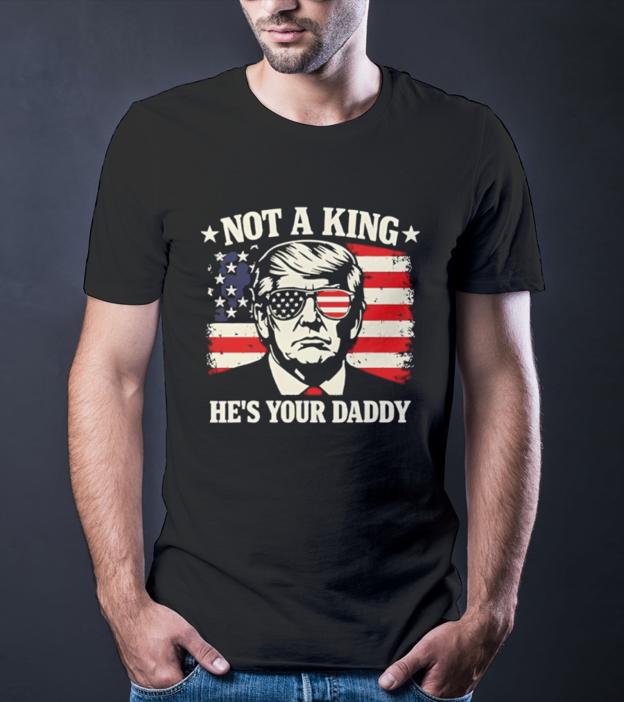 Trump Not A King He's Your Daddy Patriotic Sunglasses USA Flag T-Shirt