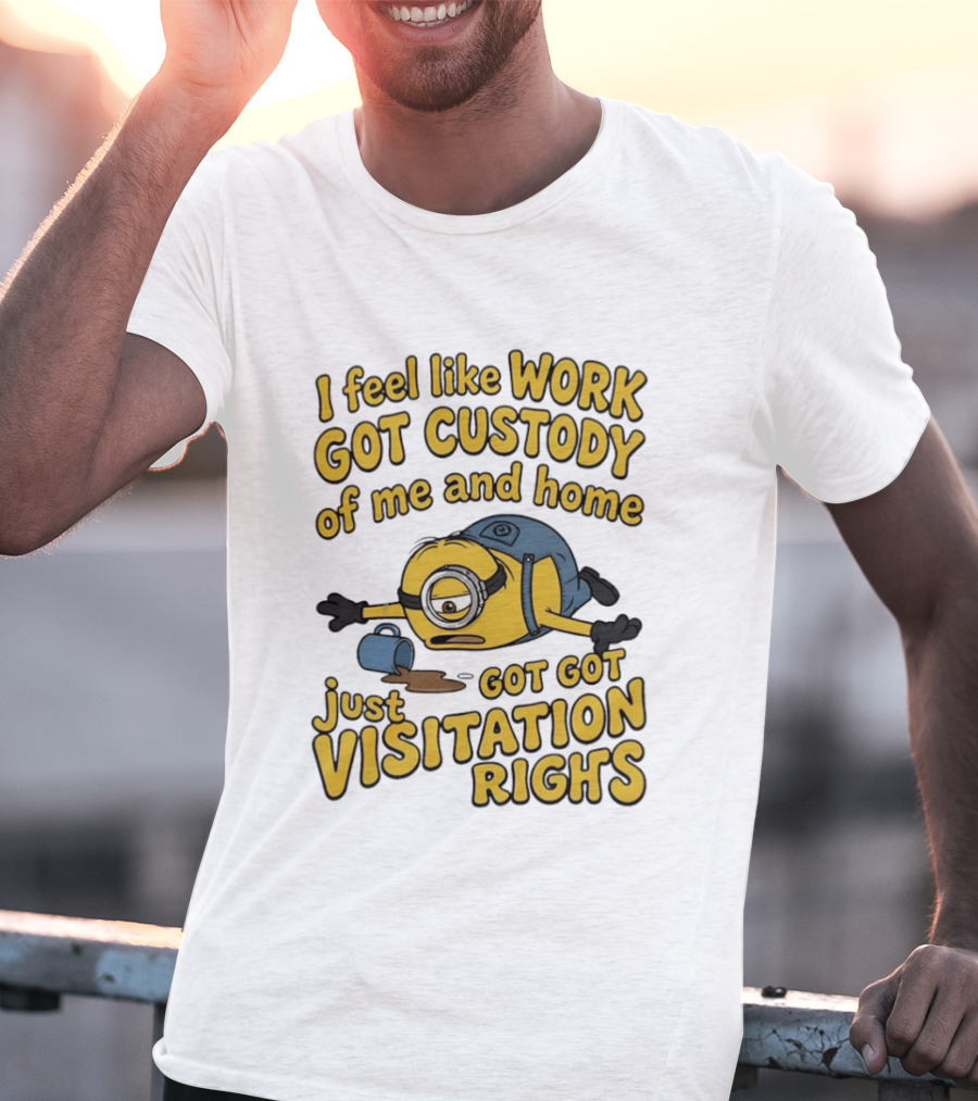 Minion I Feel Like Work Got Custody Of Me And Home Got Just Visitation Rights T-Shirt