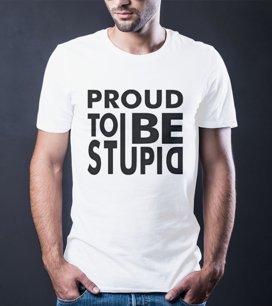 Proud To Be Stupid T-Shirt