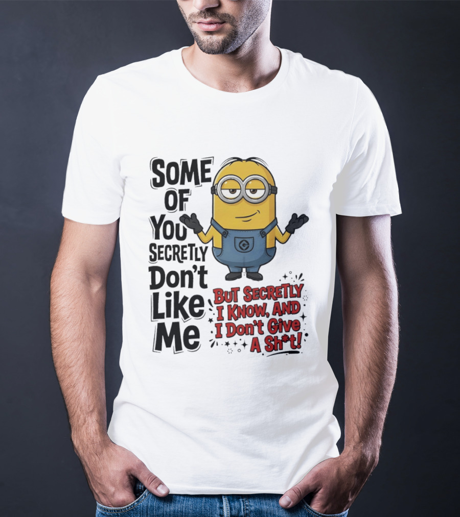 Some Of You Secretly Don't Like Me But Secretly I Know And I Don't Give A Sh*t Minion T-Shirt