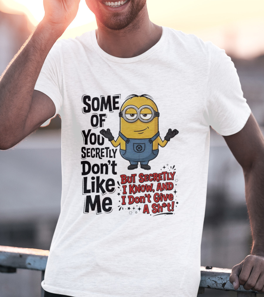 Some Of You Secretly Don't Like Me But Secretly I Know And I Don't Give A Sh*t Minion T-Shirt