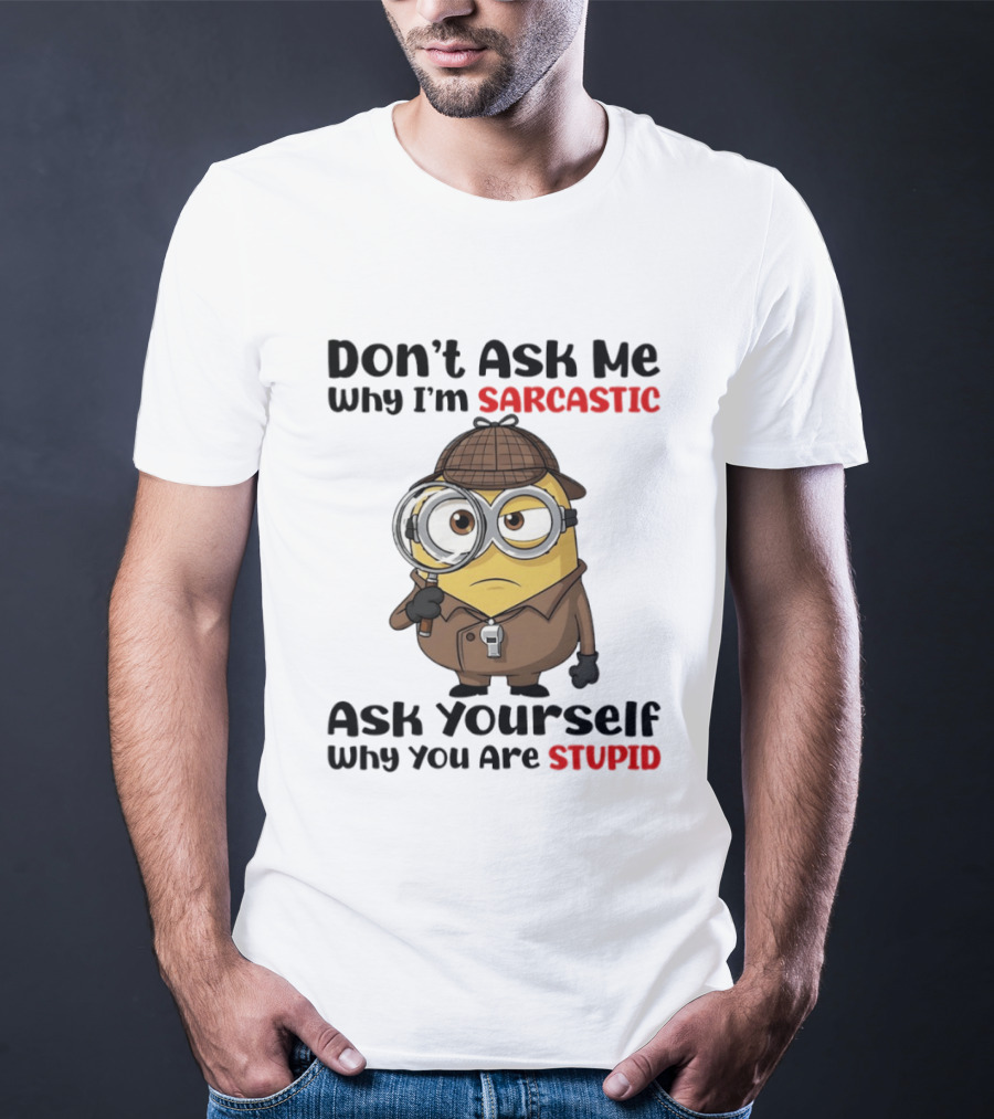 Minion Don't Ask Me Why I'm Sarcastic Ask Yourself Why You Are Stupid T-Shirt
