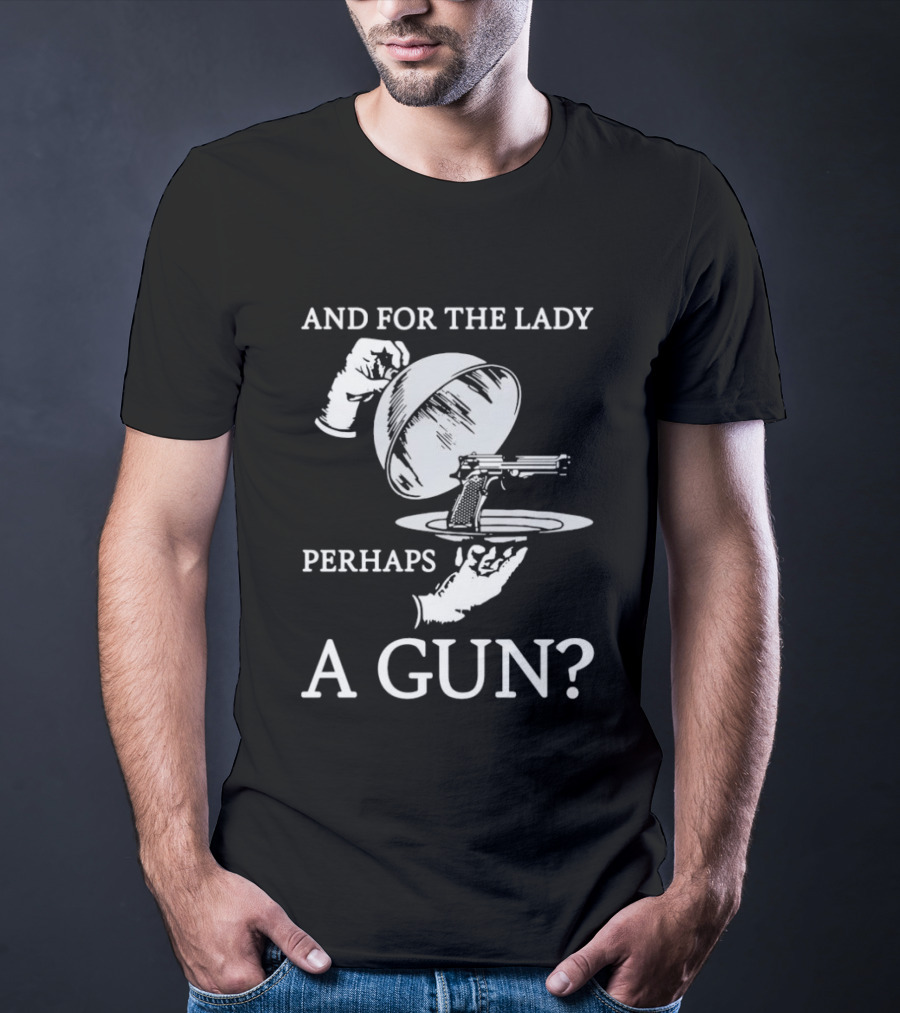 And For The Lady Perhaps A Gun? T-Shirt