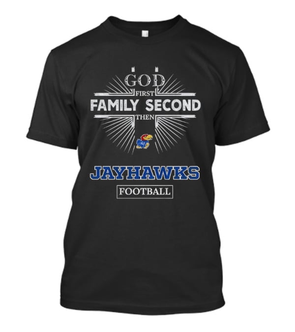 God First Family Second Then Kansas Jayhawks Football T-Shirt