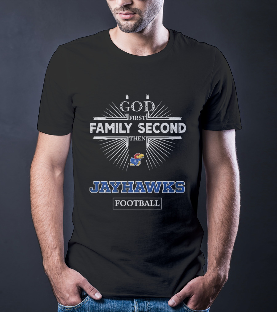 God First Family Second Then Kansas Jayhawks Football T-Shirt
