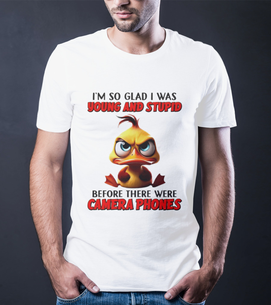 I'm So Glad I Was Young And Stupid Duck Before There Were Camera Phones T-Shirt