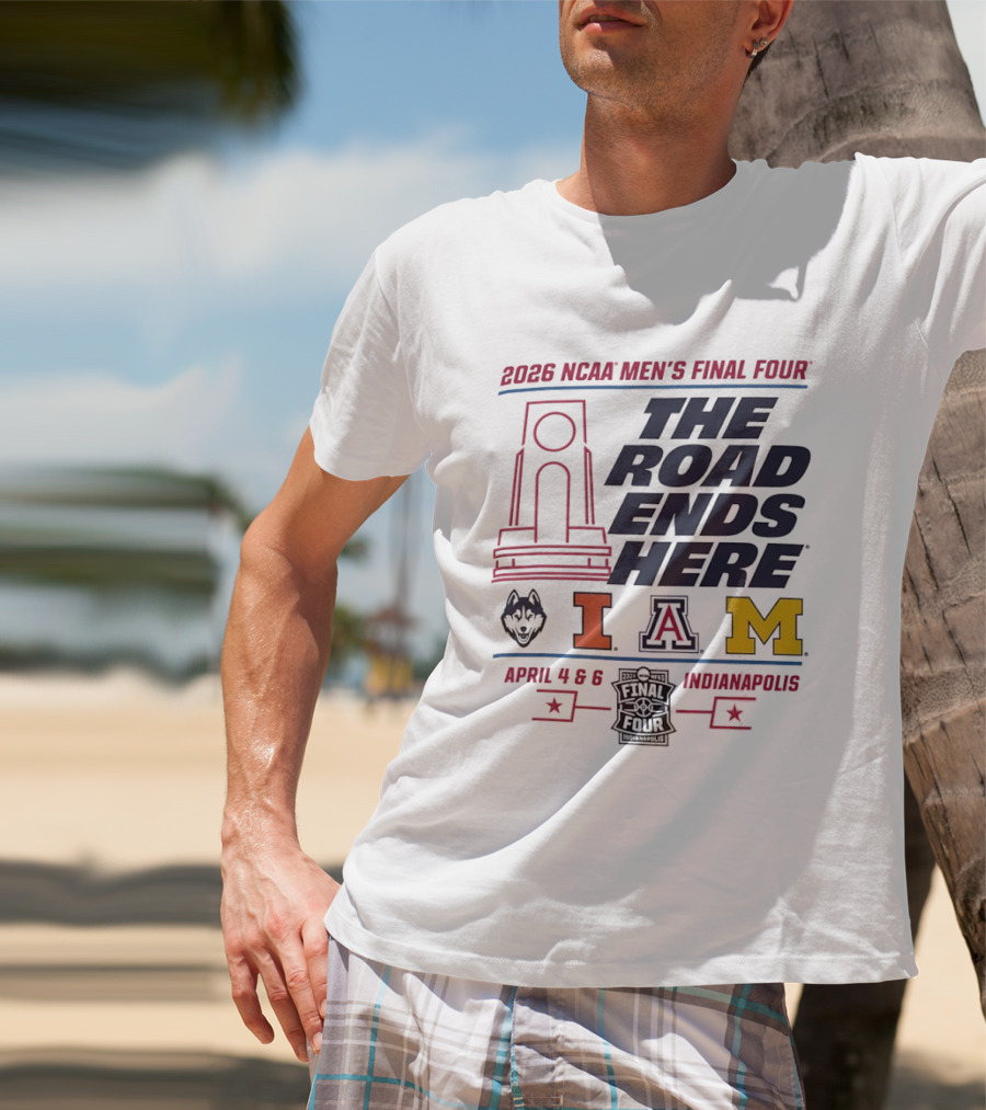 2026 NCAA Men's Final Four The Road Ends Here UConn Illinois Arizona Michigan April 4 6 Indianapolis T-Shirt