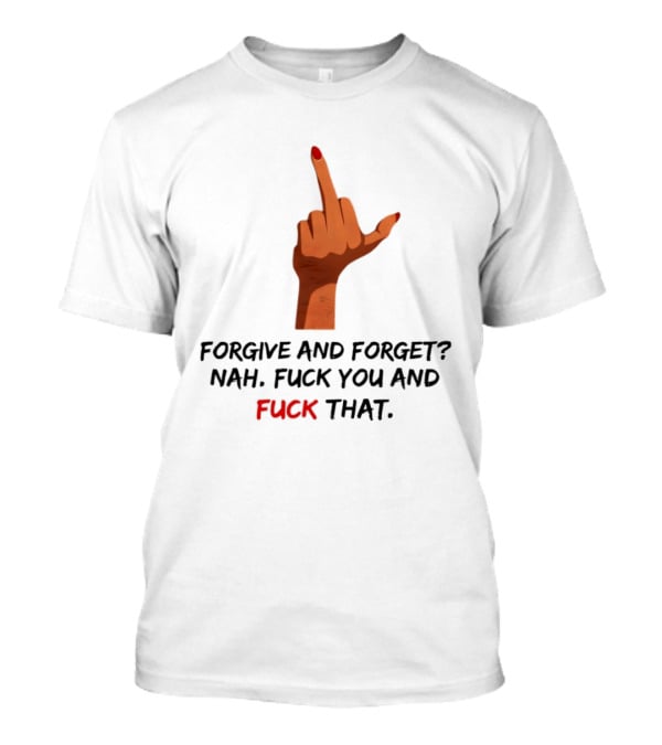 Middle Finger Forgive And Forget Nah Fuck You And Fuck That T-Shirt
