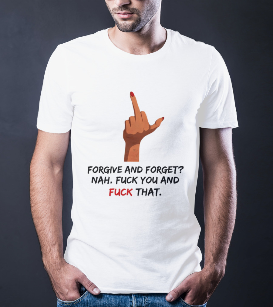Middle Finger Forgive And Forget Nah Fuck You And Fuck That T-Shirt