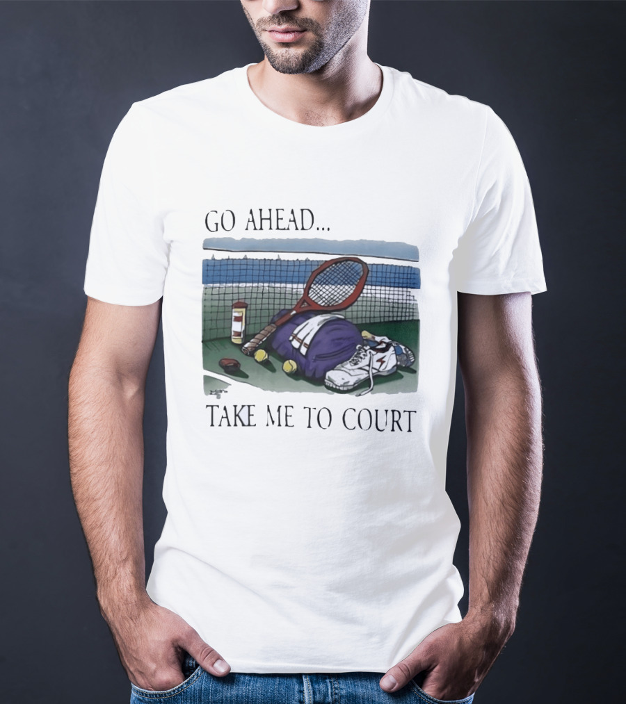 Go Ahead Take Me To Court Tennis Racket And Gear On Court T-Shirt