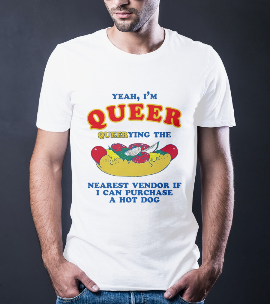 Yeah I'm Queer Queerying The Nearest Vendor If I Can Purchase A Hot Dog T-Shirt