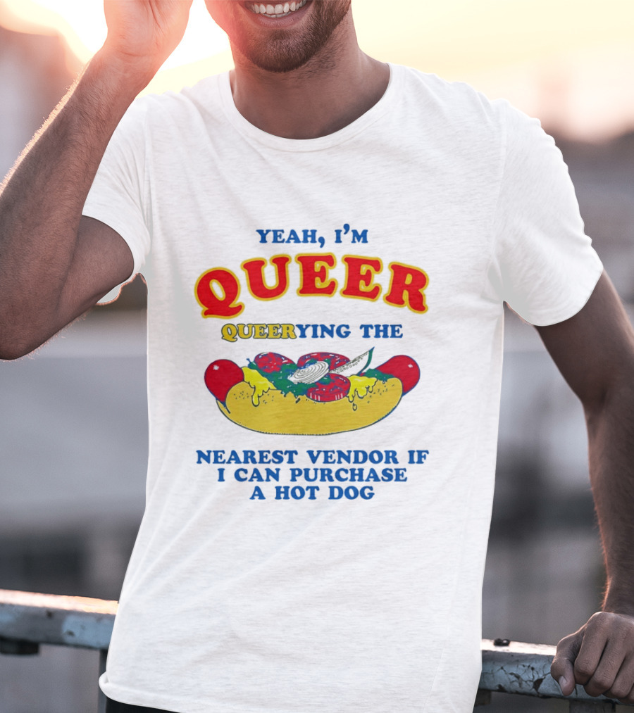Yeah I'm Queer Queerying The Nearest Vendor If I Can Purchase A Hot Dog T-Shirt