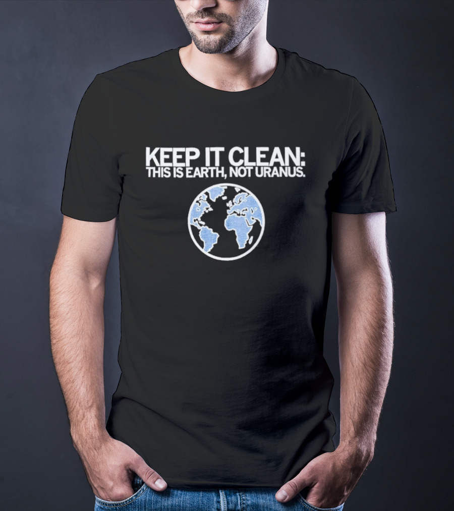 Keep It Clean This Is Earth Not Uranus Planet Earth Message T-Shirt