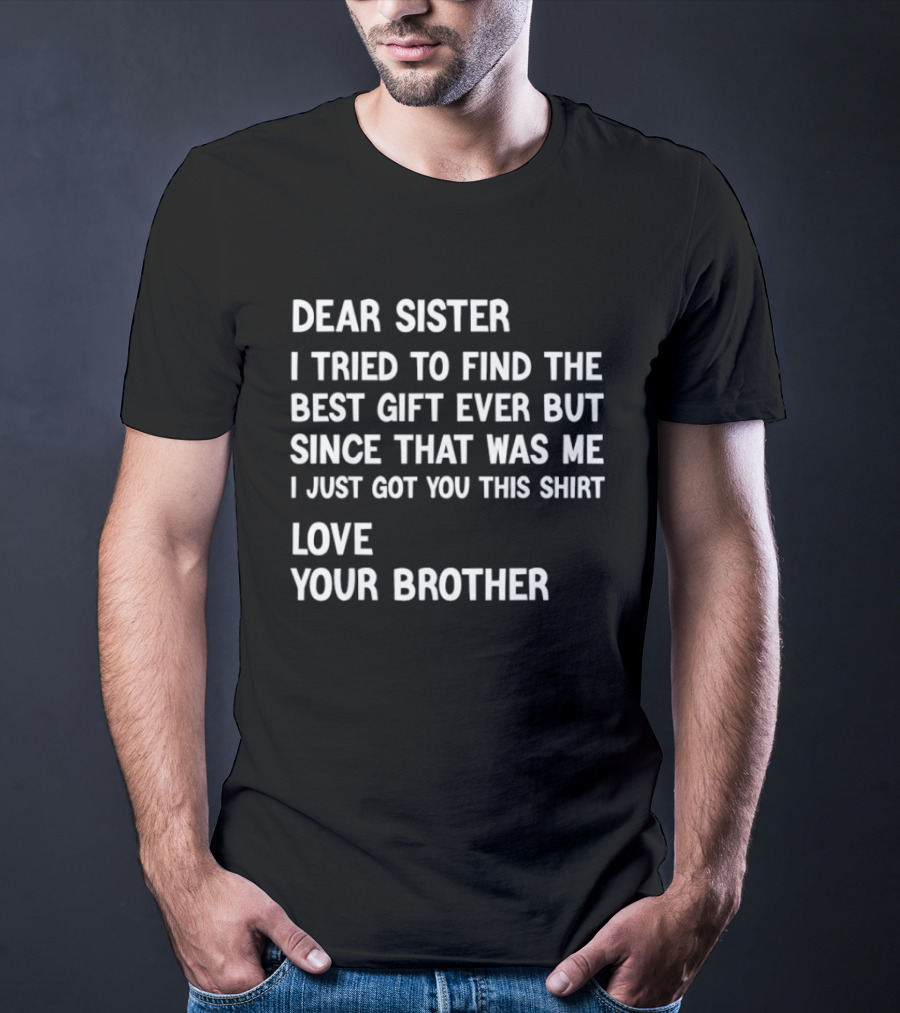 Dear Sister I Tried To Find The Best Gift Ever But Since That Was Me I Just Got You This Love Your Brother T-Shirt