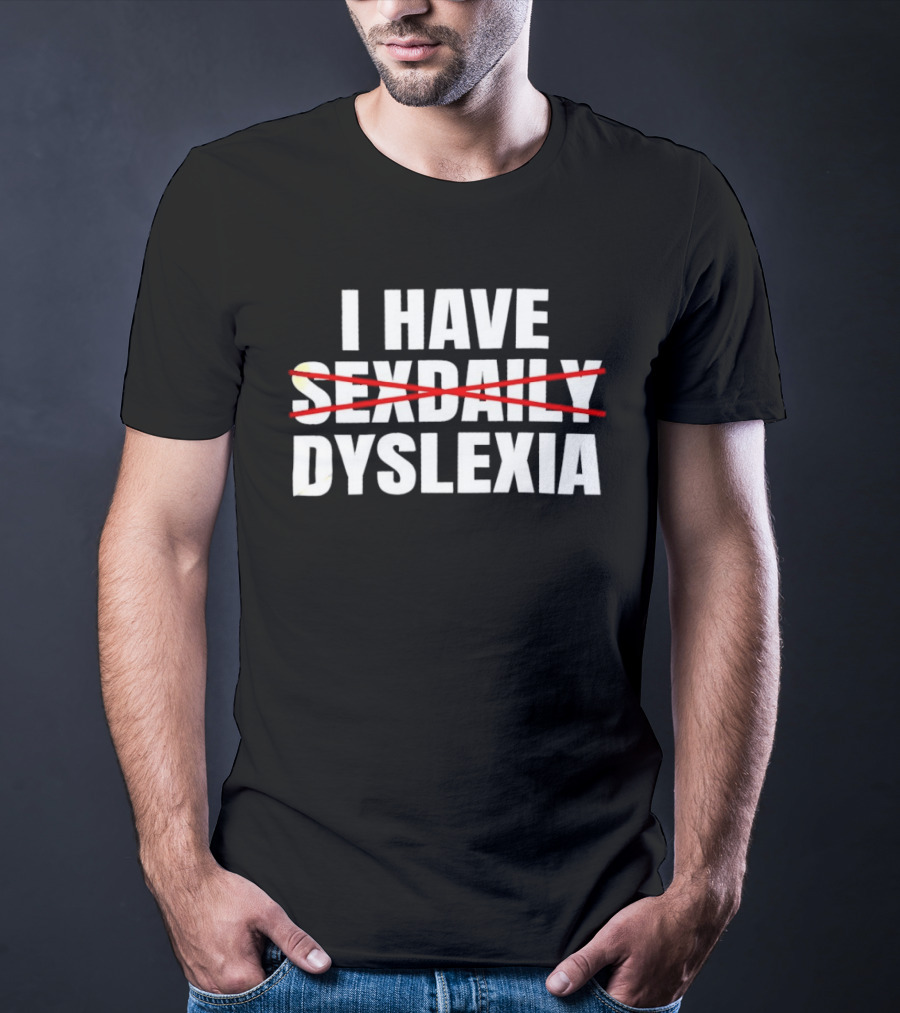 I Have Dyslexia No Sexdaily Humor Wordplay T-Shirt
