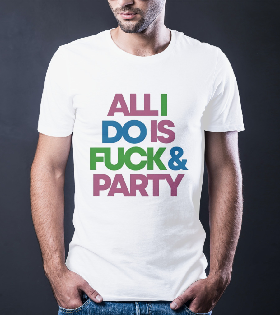 All I Do Is Fuck & Party Colorful Streetwear T-Shirt