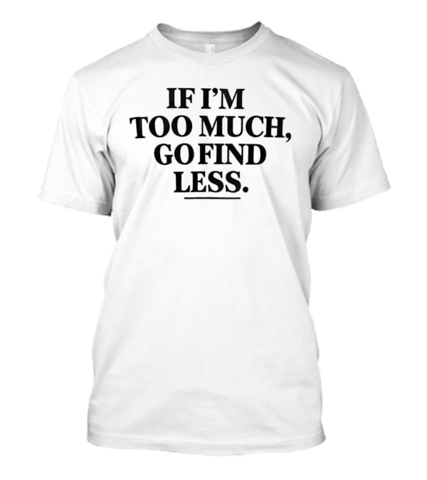 If I'm Too Much Go Find Less Authentic Bold Expression T-Shirt