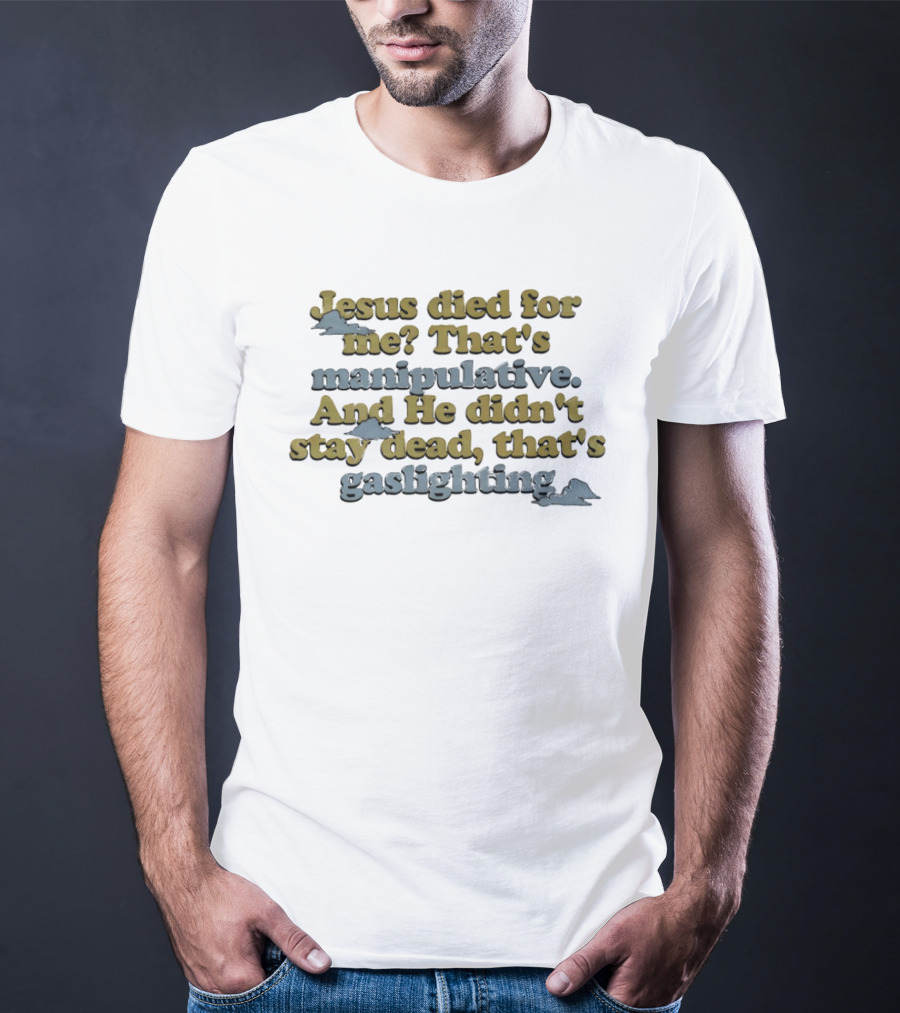 Jesus Died For Me That's Manipulative And He Didn't Stay Dead That's Gaslighting T-Shirt