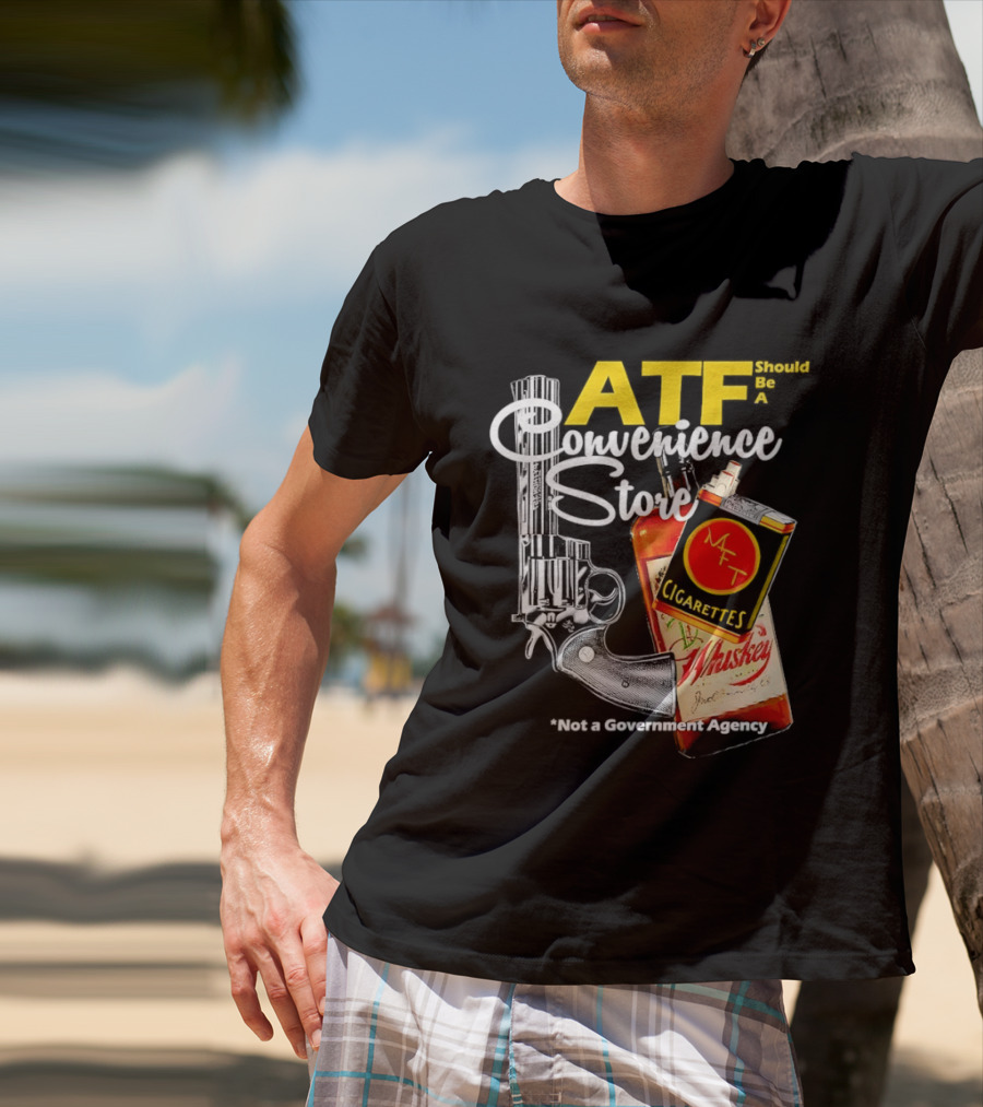 ATF Convenience Store Not A Government Agency Whiskey Cigarettes Gun T-Shirt