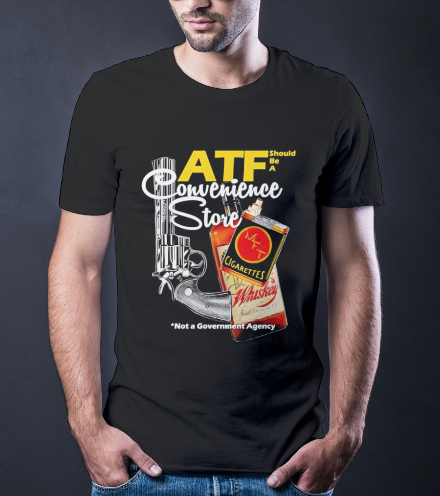 ATF Convenience Store Not A Government Agency Whiskey Cigarettes Gun T-Shirt