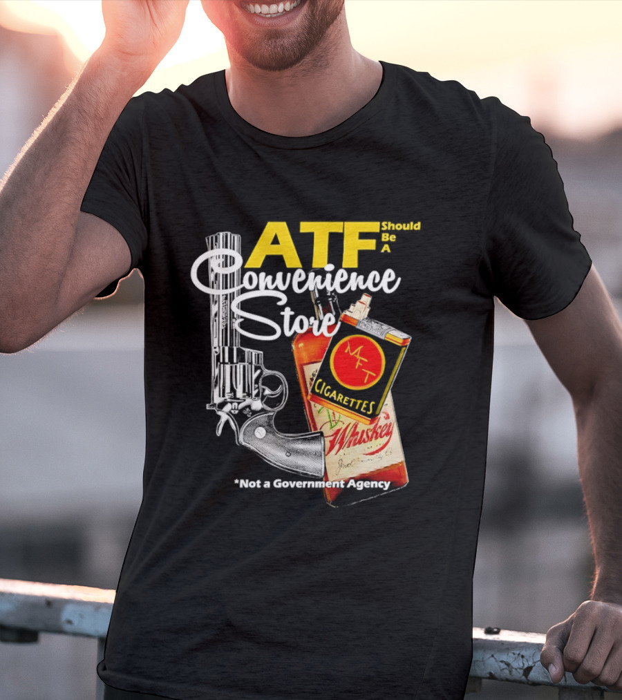 ATF Convenience Store Not A Government Agency Whiskey Cigarettes Gun T-Shirt