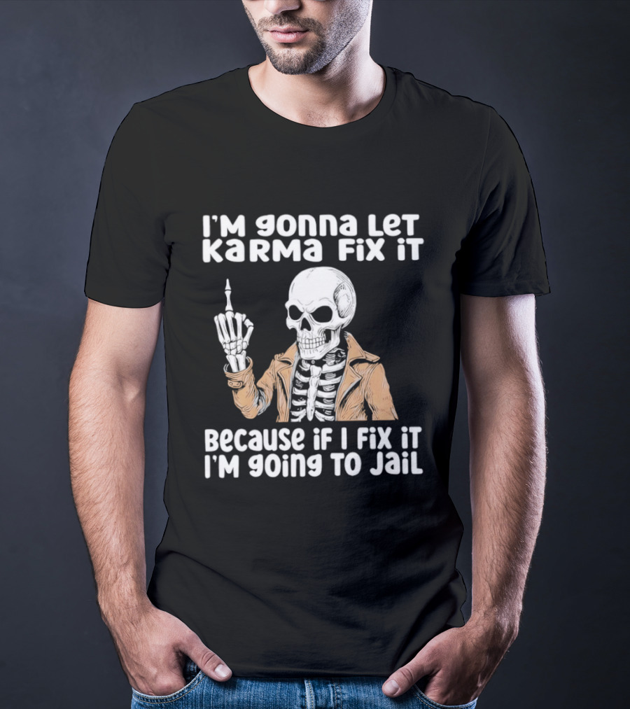 I'm Gonna Let Karma Fix It Skeleton In Jacket Going To Jail T-Shirt