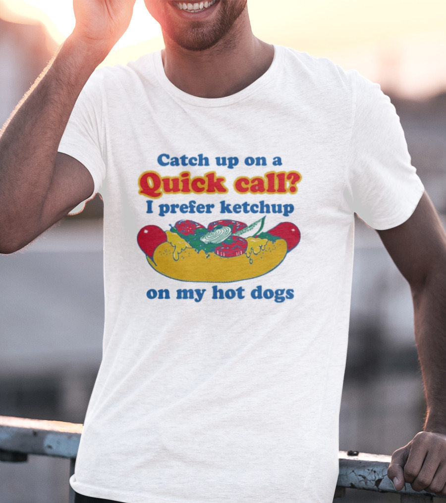 Catch Up On A Quick Call I Prefer Ketchup On My Hot Dogs T-Shirt