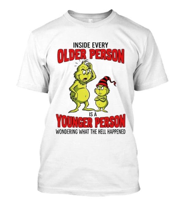 Grinch Inside Every Older Person Is A Younger Person Wondering What The Hell Happened T-Shirt