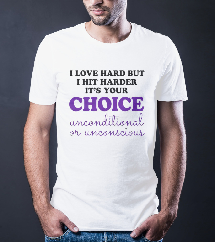 I Love Hard But I Hit Harder It's Your Choice Unconditional Or Unconscious T-Shirt
