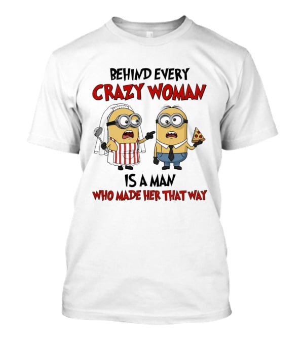 Behind Every Crazy Woman Minions Funny Pizza And Cooking Humor T-Shirt