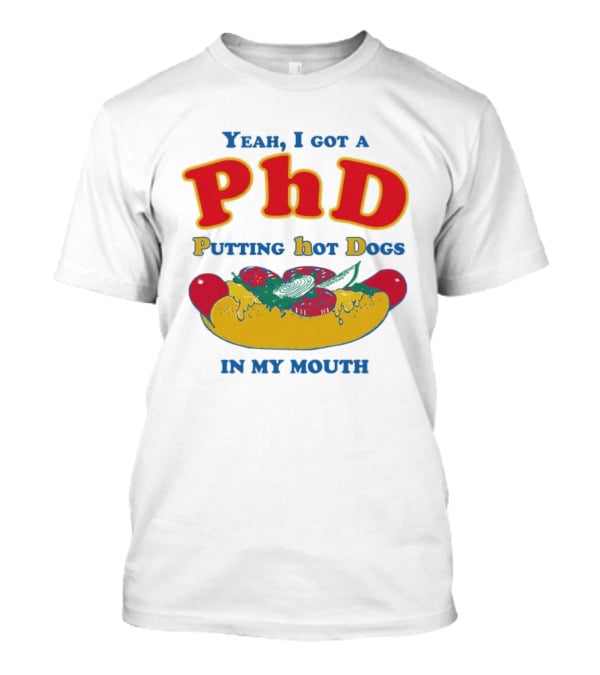 Yeah I Got A PhD Putting Hot Dogs In My Mouth Hot Dog Humor T-Shirt