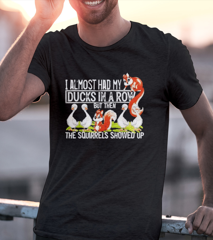 I Almost Had My Ducks In A Row But Then The Squirrels Showed Up Ducks Squirrels Humor T-Shirt