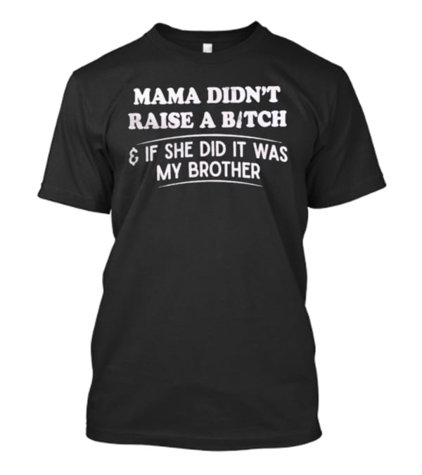 Mama Didn't Raise A Bitch If She Did It Was My Brother T-Shirt