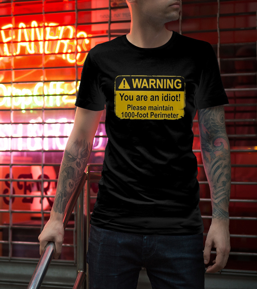 WARNING You Are An Idiot Please Maintain 1000 Foot Perimeter Sign T-Shirt