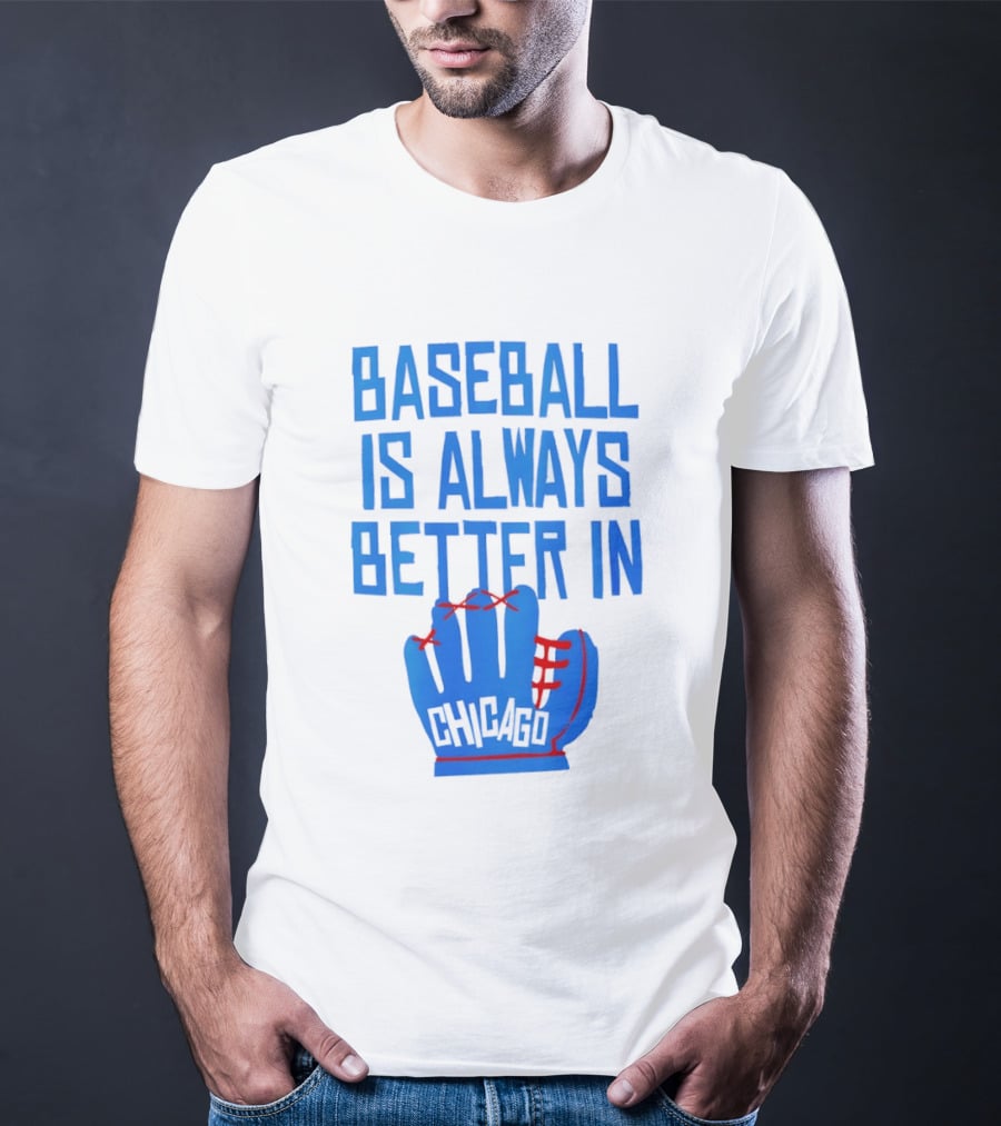 Baseball Is Always Better In Chicago Cubs Glove T-Shirt