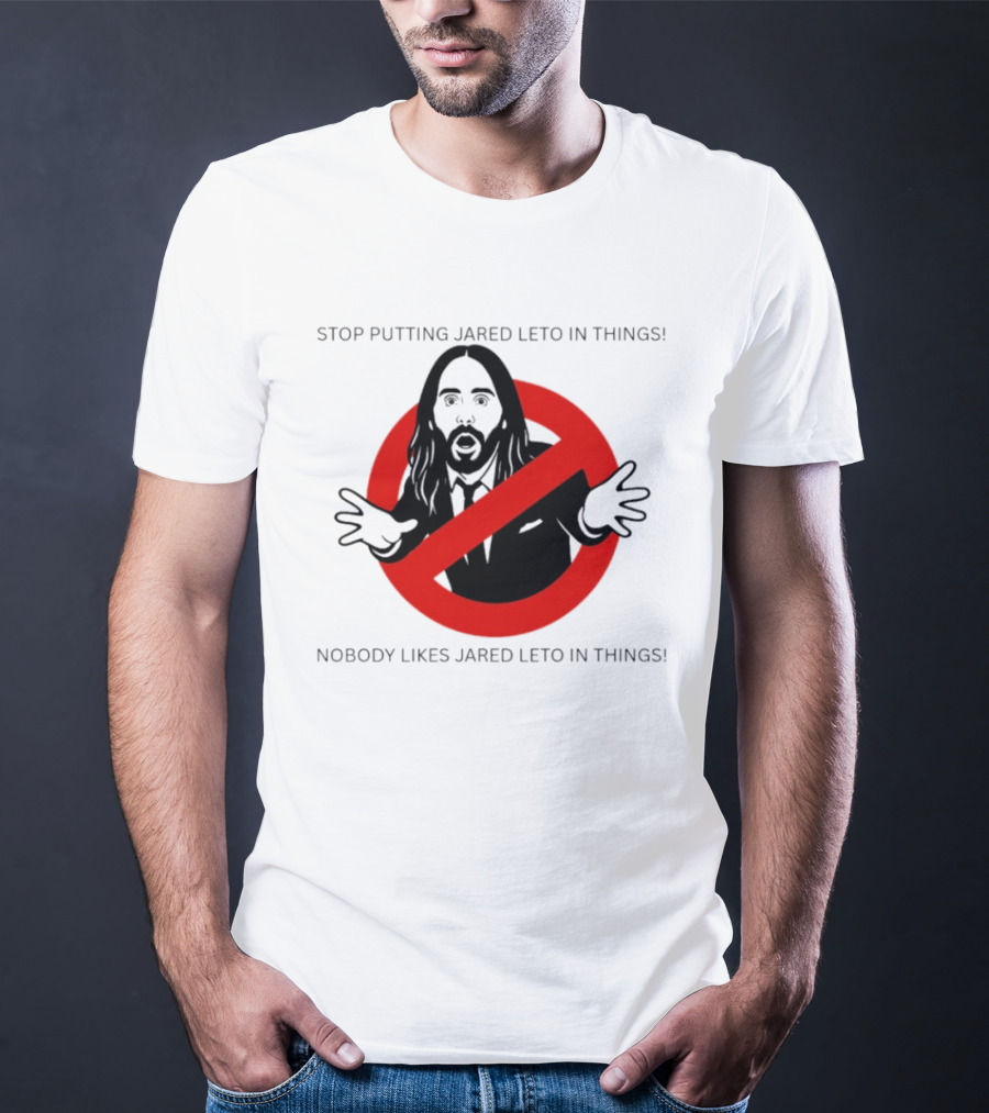 Stop Putting Jared Leto In Things Nobody Likes Jared Leto In Things T-Shirt