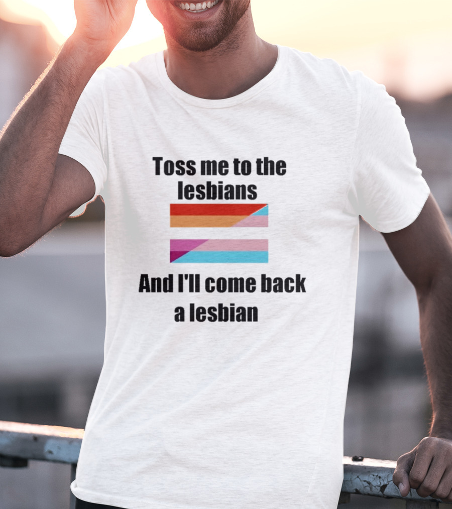 Toss Me To The Lesbians And I'll Come Back A Lesbian Flag T-Shirt