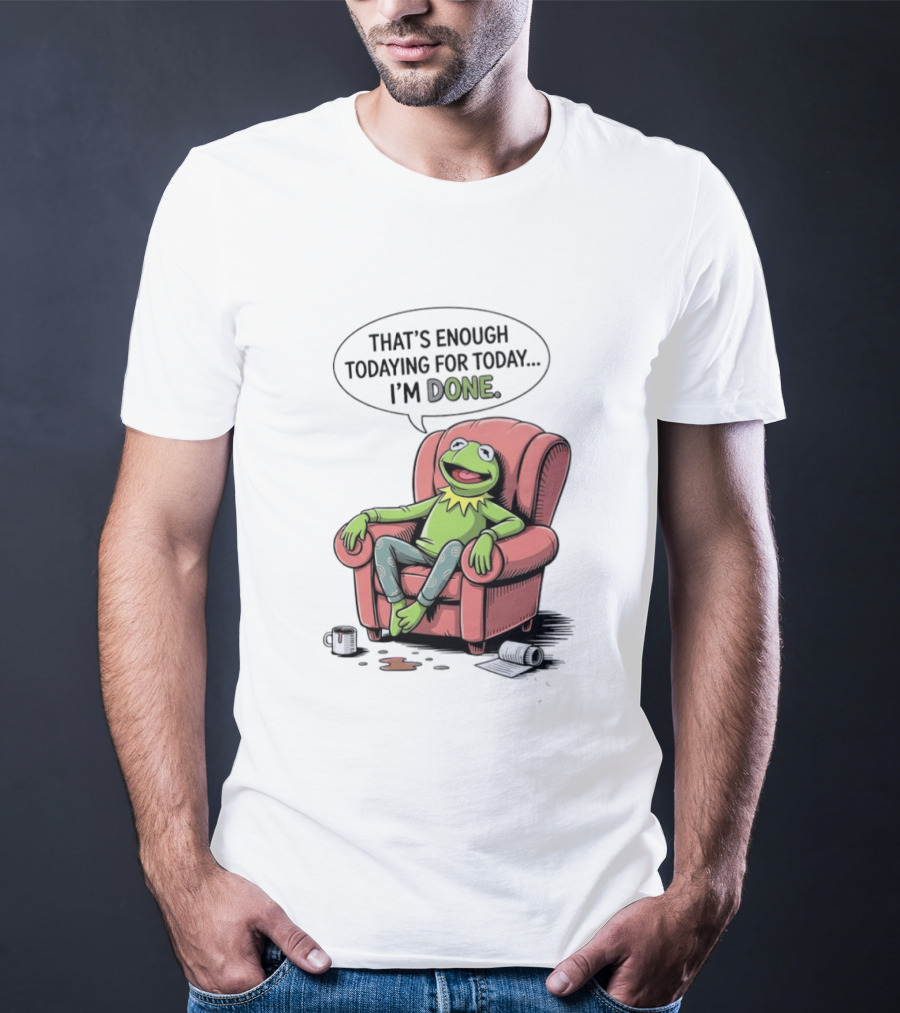 That's Enough Todaying For Today I'm Done Funny Kermit Relaxing Image T-Shirt