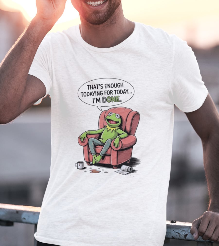 That's Enough Todaying For Today I'm Done Funny Kermit Relaxing Image T-Shirt