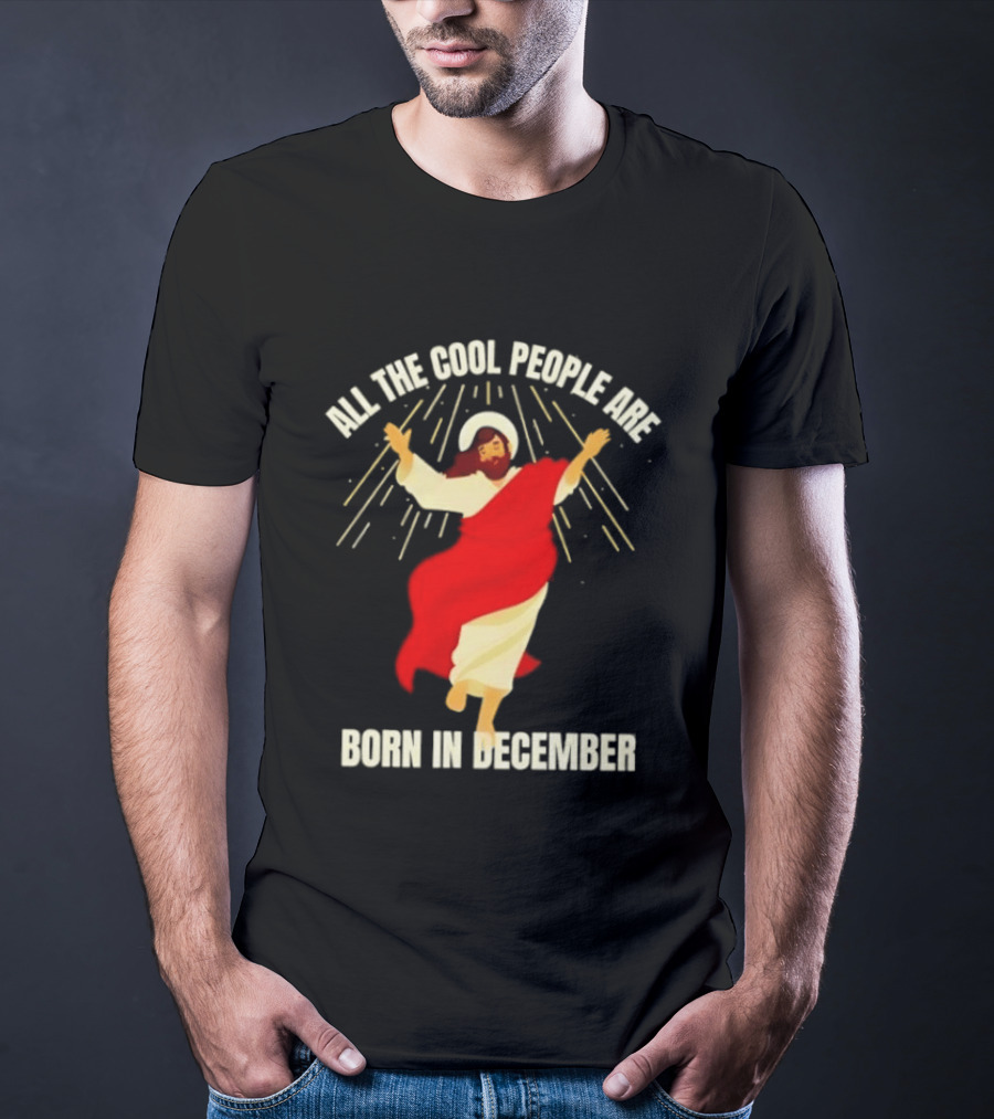 All The Cool People Are Born In December Jesus T-Shirt