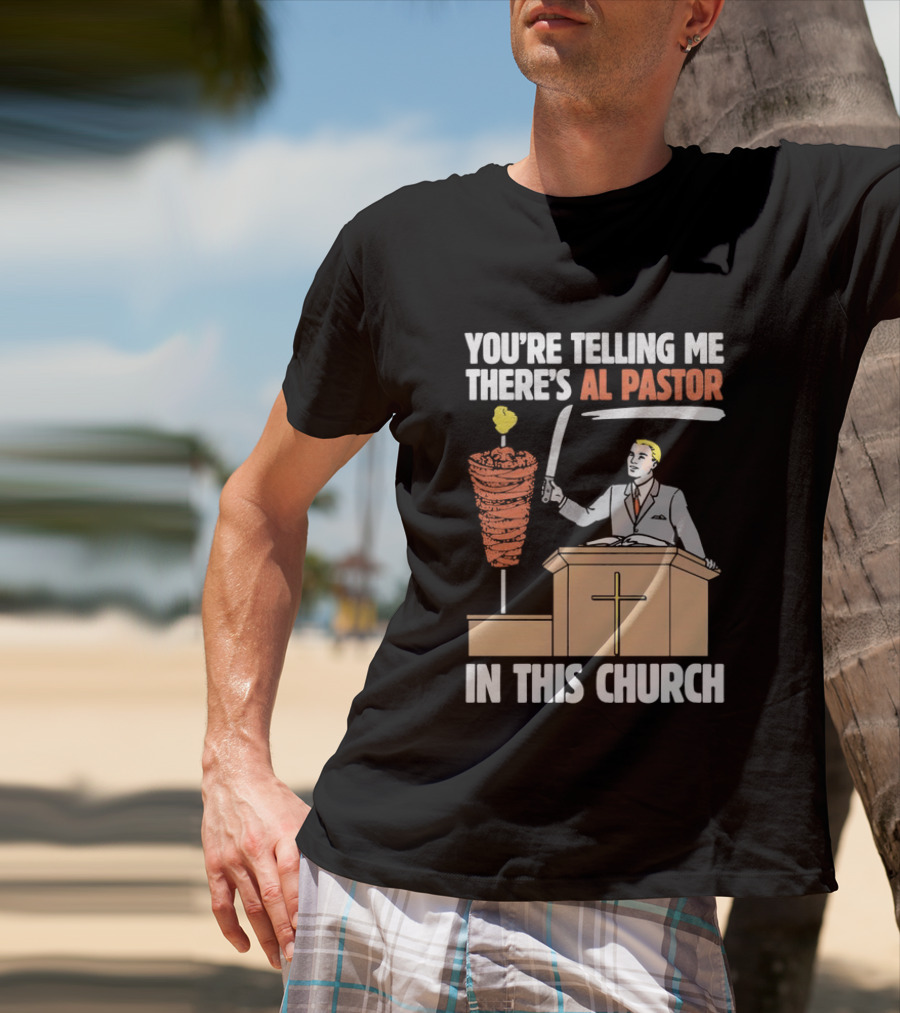 You're Telling Me There's Al Pastor In This Church T-Shirt