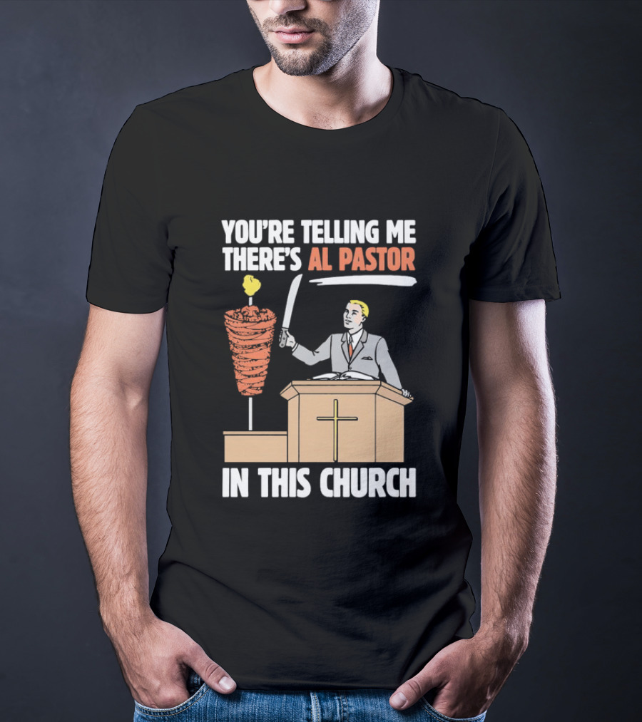 You're Telling Me There's Al Pastor In This Church T-Shirt
